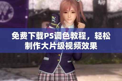 免费下载PS调色教程，轻松制作大片级视频效果