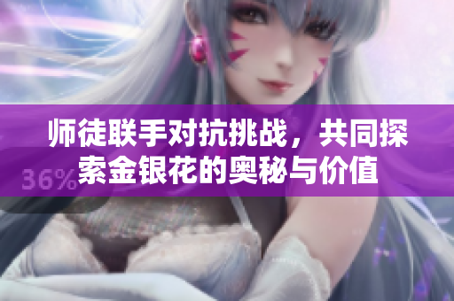 师徒联手对抗挑战，共同探索金银花的奥秘与价值