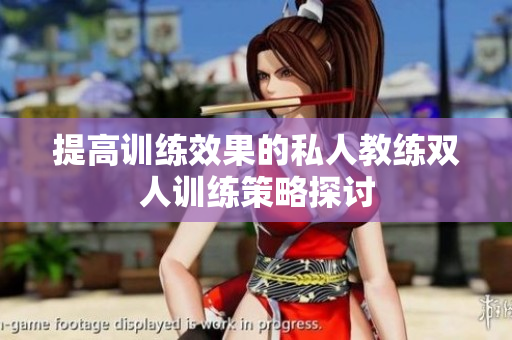 提高训练效果的私人教练双人训练策略探讨
