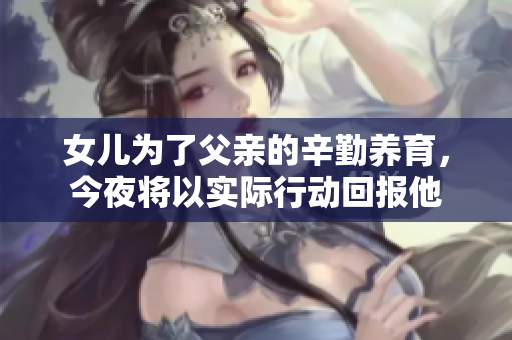 女儿为了父亲的辛勤养育，今夜将以实际行动回报他