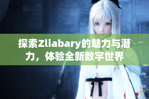 探索Zliabary的魅力与潜力，体验全新数字世界