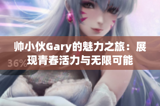 帅小伙Gary的魅力之旅：展现青春活力与无限可能