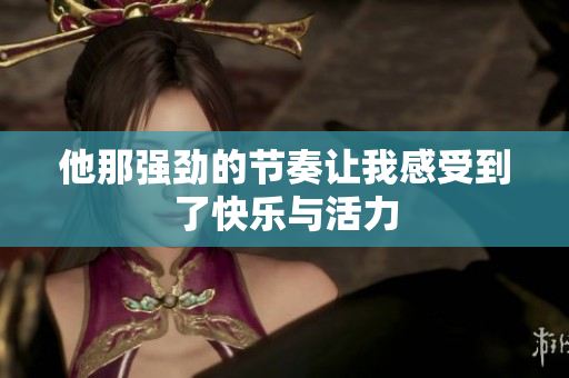 他那强劲的节奏让我感受到了快乐与活力