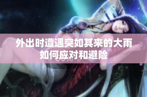 外出时遭遇突如其来的大雨如何应对和避险