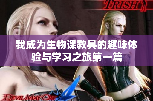 我成为生物课教具的趣味体验与学习之旅第一篇