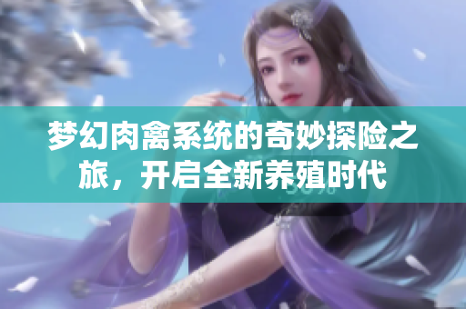 梦幻肉禽系统的奇妙探险之旅，开启全新养殖时代