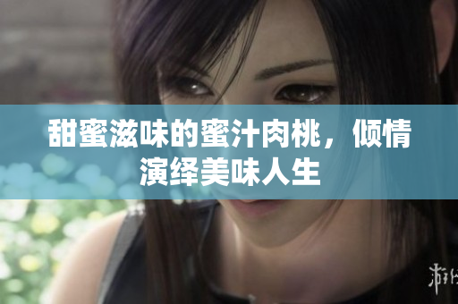 甜蜜滋味的蜜汁肉桃，倾情演绎美味人生