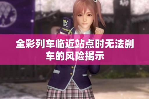 全彩列车临近站点时无法刹车的风险揭示