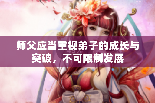 师父应当重视弟子的成长与突破，不可限制发展