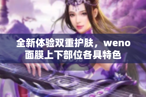 全新体验双重护肤，weno面膜上下部位各具特色