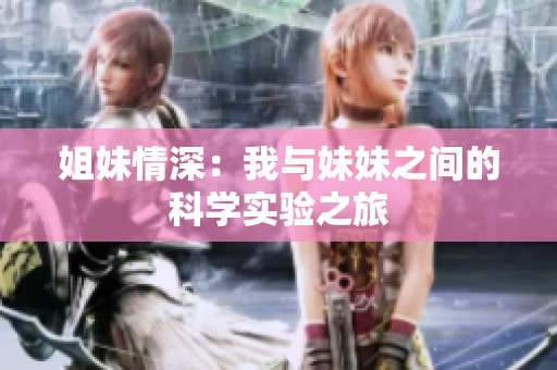 姐妹情深：我与妹妹之间的科学实验之旅