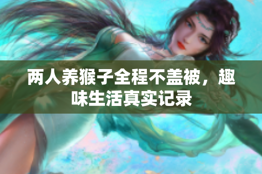 两人养猴子全程不盖被，趣味生活真实记录