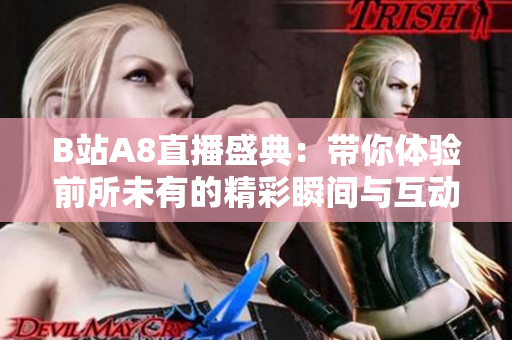 B站A8直播盛典：带你体验前所未有的精彩瞬间与互动乐趣