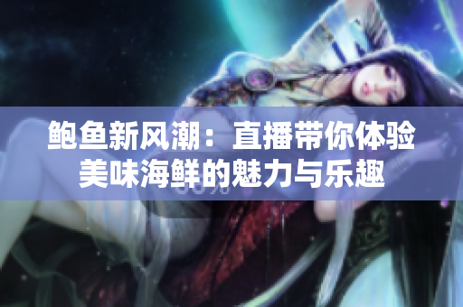 鲍鱼新风潮：直播带你体验美味海鲜的魅力与乐趣