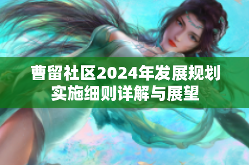 曹留社区2024年发展规划实施细则详解与展望