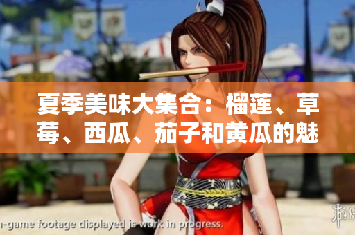 夏季美味大集合：榴莲、草莓、西瓜、茄子和黄瓜的魅力探索