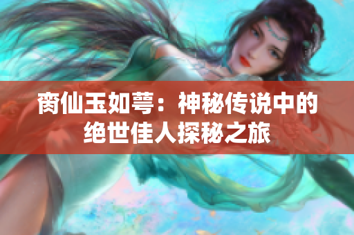 脔仙玉如萼：神秘传说中的绝世佳人探秘之旅
