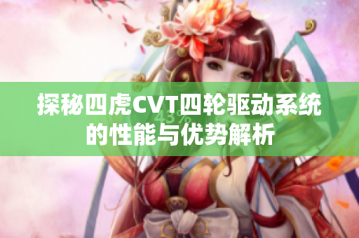 探秘四虎CVT四轮驱动系统的性能与优势解析