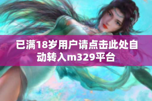 已满18岁用户请点击此处自动转入m329平台
