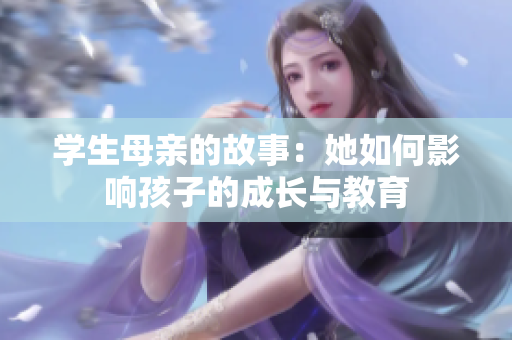 学生母亲的故事：她如何影响孩子的成长与教育