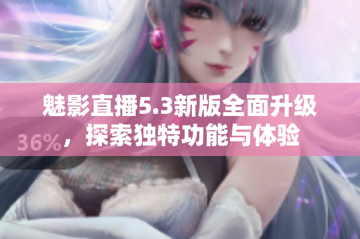 魅影直播5.3新版全面升级，探索独特功能与体验