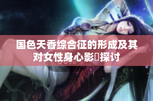 国色天香综合征的形成及其对女性身心影響探讨