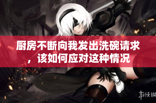 厨房不断向我发出洗碗请求，该如何应对这种情况