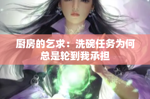 厨房的乞求：洗碗任务为何总是轮到我承担
