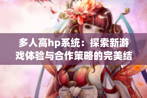 多人高hp系统：探索新游戏体验与合作策略的完美结合
