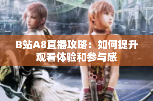 B站A8直播攻略：如何提升观看体验和参与感