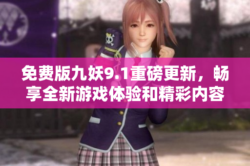 免费版九妖9.1重磅更新，畅享全新游戏体验和精彩内容