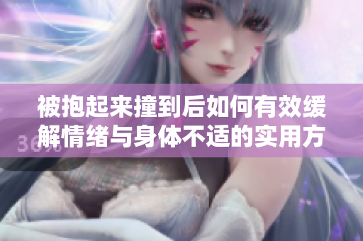 被抱起来撞到后如何有效缓解情绪与身体不适的实用方法
