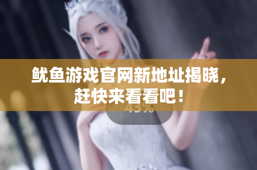鱿鱼游戏官网新地址揭晓，赶快来看看吧！