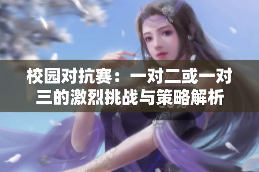 校园对抗赛：一对二或一对三的激烈挑战与策略解析