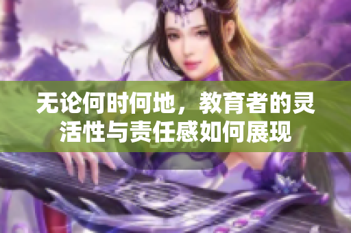 无论何时何地，教育者的灵活性与责任感如何展现