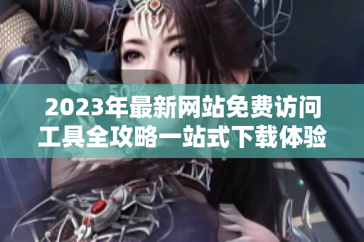 2023年最新网站免费访问工具全攻略一站式下载体验