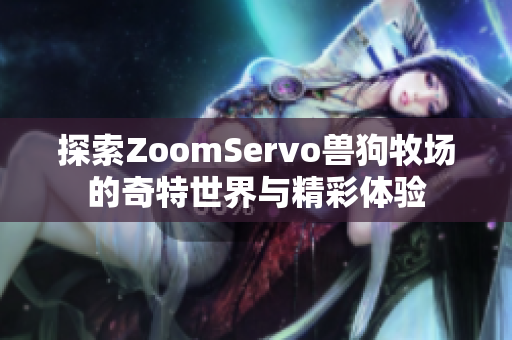 探索ZoomServo兽狗牧场的奇特世界与精彩体验