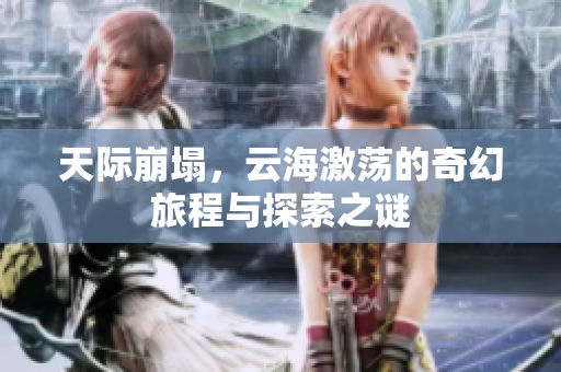 天际崩塌，云海激荡的奇幻旅程与探索之谜