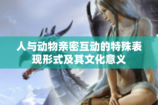 人与动物亲密互动的特殊表现形式及其文化意义