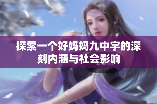 探索一个好妈妈九中字的深刻内涵与社会影响