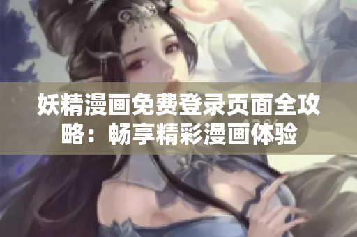 妖精漫画免费登录页面全攻略：畅享精彩漫画体验