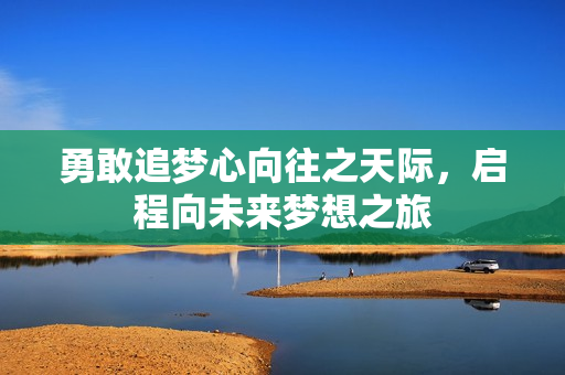 勇敢追梦心向往之天际，启程向未来梦想之旅