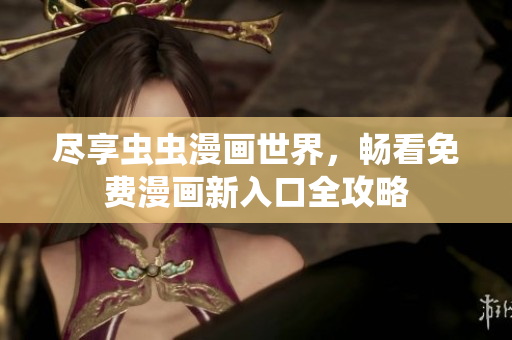 尽享虫虫漫画世界，畅看免费漫画新入口全攻略