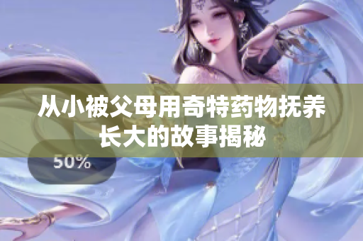从小被父母用奇特药物抚养长大的故事揭秘