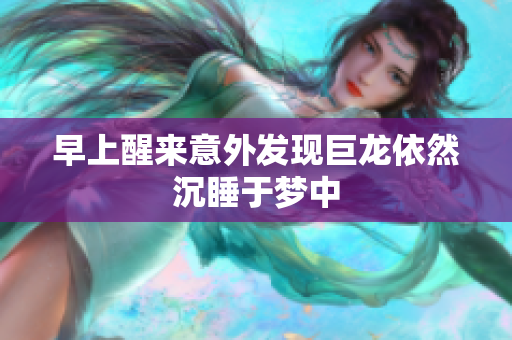 早上醒来意外发现巨龙依然沉睡于梦中