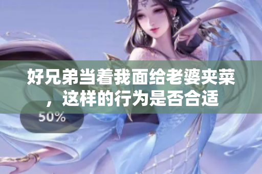 好兄弟当着我面给老婆夹菜，这样的行为是否合适