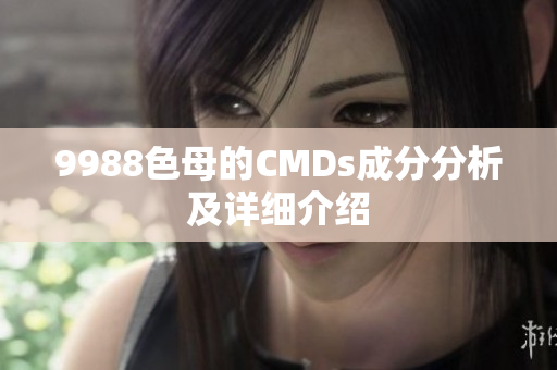 9988色母的CMDs成分分析及详细介绍