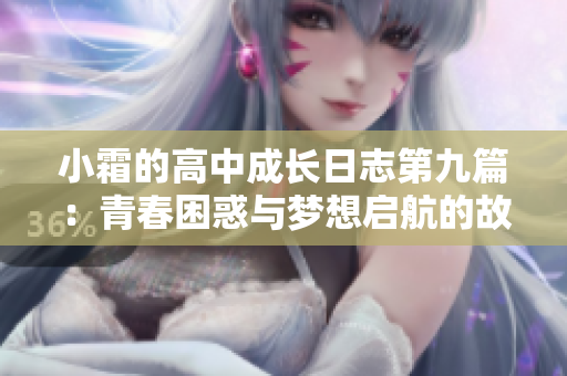 小霜的高中成长日志第九篇：青春困惑与梦想启航的故事
