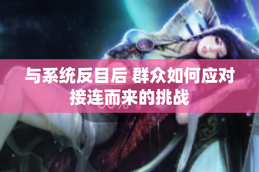 与系统反目后 群众如何应对接连而来的挑战