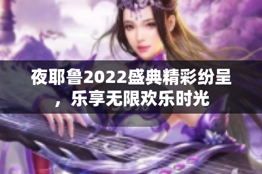夜耶鲁2022盛典精彩纷呈，乐享无限欢乐时光
